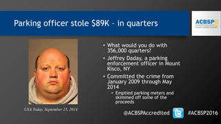 Parking officer stole $89K – in quarters
• What would you do with
356,000 quarters?
• Jeffrey Daday, a parking
enforcement officer in Mount
Kisco, NY
• Committed the crime from
January 2009 through May
2014
• Emptied parking meters and
skimmed off some of the
proceeds
@ACBSPAccredited #ACBSP2016
USA Today, September 23, 2014
 