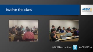 Involve the class
@ACBSPAccredited #ACBSP2016
 