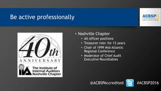 Be active professionally
@ACBSPAccredited #ACBSP2016
• Nashville Chapter
• All officer positions
• Treasurer role: for 13 years
• Chair of 1999 Mid-Atlantic
Regional Conference
• Moderator of Chief Audit
Executive Roundtables
 
