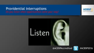 Providential interruptions
Do you listen when opportunities come your way?
@ACBSPAccredited #ACBSP2016
 