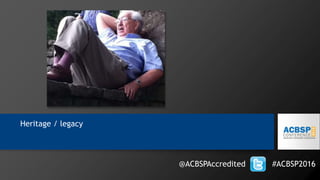 Heritage / legacy
@ACBSPAccredited #ACBSP2016
 