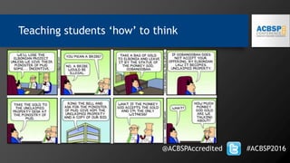 Teaching students ‘how’ to think
@ACBSPAccredited #ACBSP2016
 