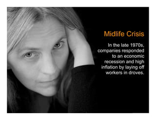 Midlife Crisis
      In the late 1970s,
companies responded
         to an economic
    recession and high
  inflation by laying off
     workers in droves.
 