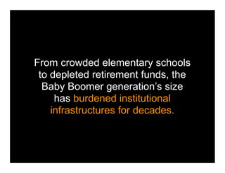 From crowded elementary schools
 to depleted retirement funds, the
  Baby Boomer generation’s size
     has burdened institutional
    infrastructures for decades.
 