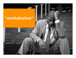 “workaholics”
 