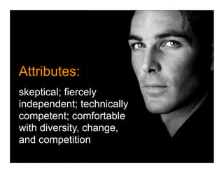 Attributes:
skeptical; fiercely
independent; technically
competent; comfortable
with diversity, change,
and competition
 