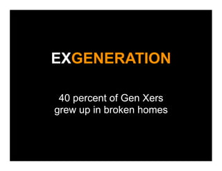 EXGENERATION

 40 percent of Gen Xers
grew up in broken homes
 