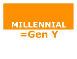 MILLENNIAL
 =Gen Y
 