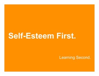 Self-Esteem First.

             Learning Second.
 