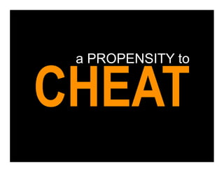 a PROPENSITY to


CHEAT
 