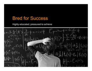 Bred for Success
Highly educated; pressured to achieve
 
