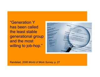 “Generation Y
has been called
the least stable
generational group
and the most
willing to job-hop.”


Randstad, 2008 World of Work Survey, p. 27
 