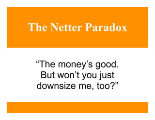 The Netter Paradox


 “The money’s good.
  But won’t you just
 downsize me, too?”
 