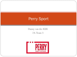 Perry Sport 
Danny van der Klift 
2A-Team 3 
 