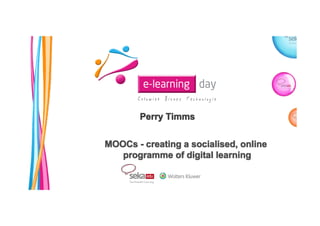 Perry TimmsPerry TimmsPerry TimmsPerry Timms
MOOCs - creating a socialised, onlineMOOCs - creating a socialised, onlineMOOCs - creating a socialised, onlineMOOCs - creating a socialised, online
programme of digital learningprogramme of digital learningprogramme of digital learningprogramme of digital learning
 