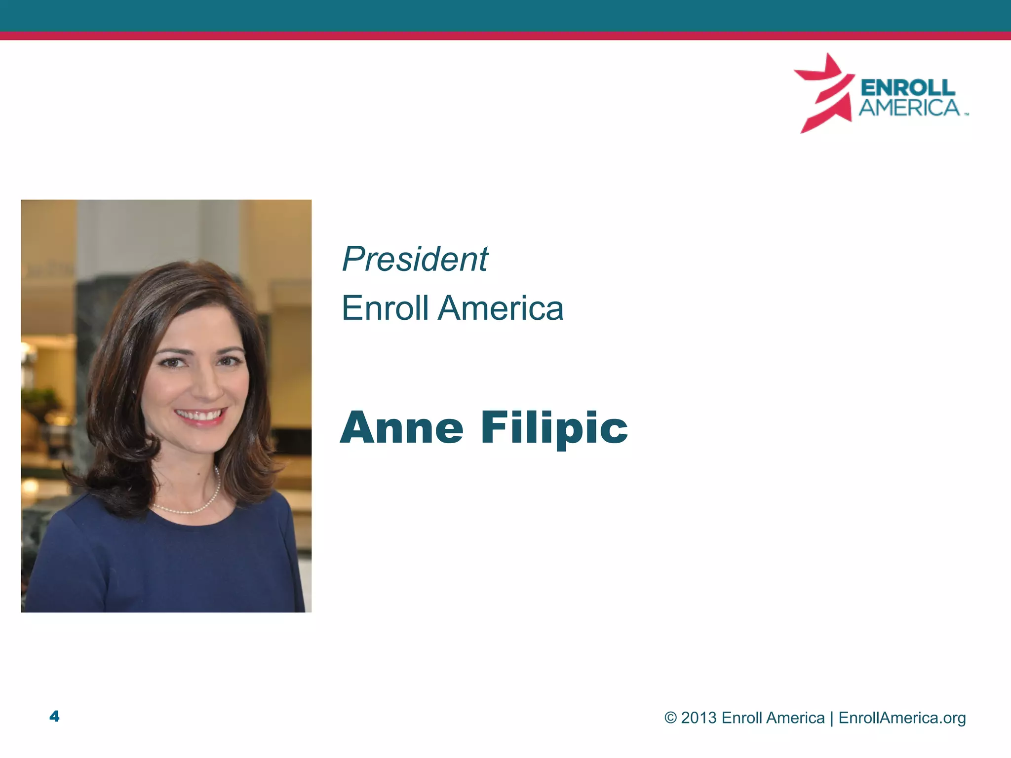 © 2013 Enroll America | EnrollAmerica.org4
Anne Filipic
President
Enroll America
 