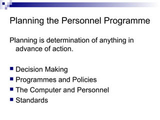 Planning the Personnel Programme
Planning is determination of anything in
advance of action.
 Decision Making
 Programmes and Policies
 The Computer and Personnel
 Standards
 