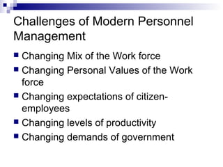 Challenges of Modern Personnel
Management
 Changing Mix of the Work force
 Changing Personal Values of the Work
force
 Changing expectations of citizen-
employees
 Changing levels of productivity
 Changing demands of government
 