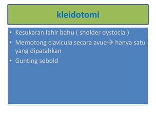 kleidotomi
• Kesukaran lahir bahu ( sholder dystocia )
• Memotong clavicula secara avue hanya satu
yang dipatahkan
• Gunting sebold
 