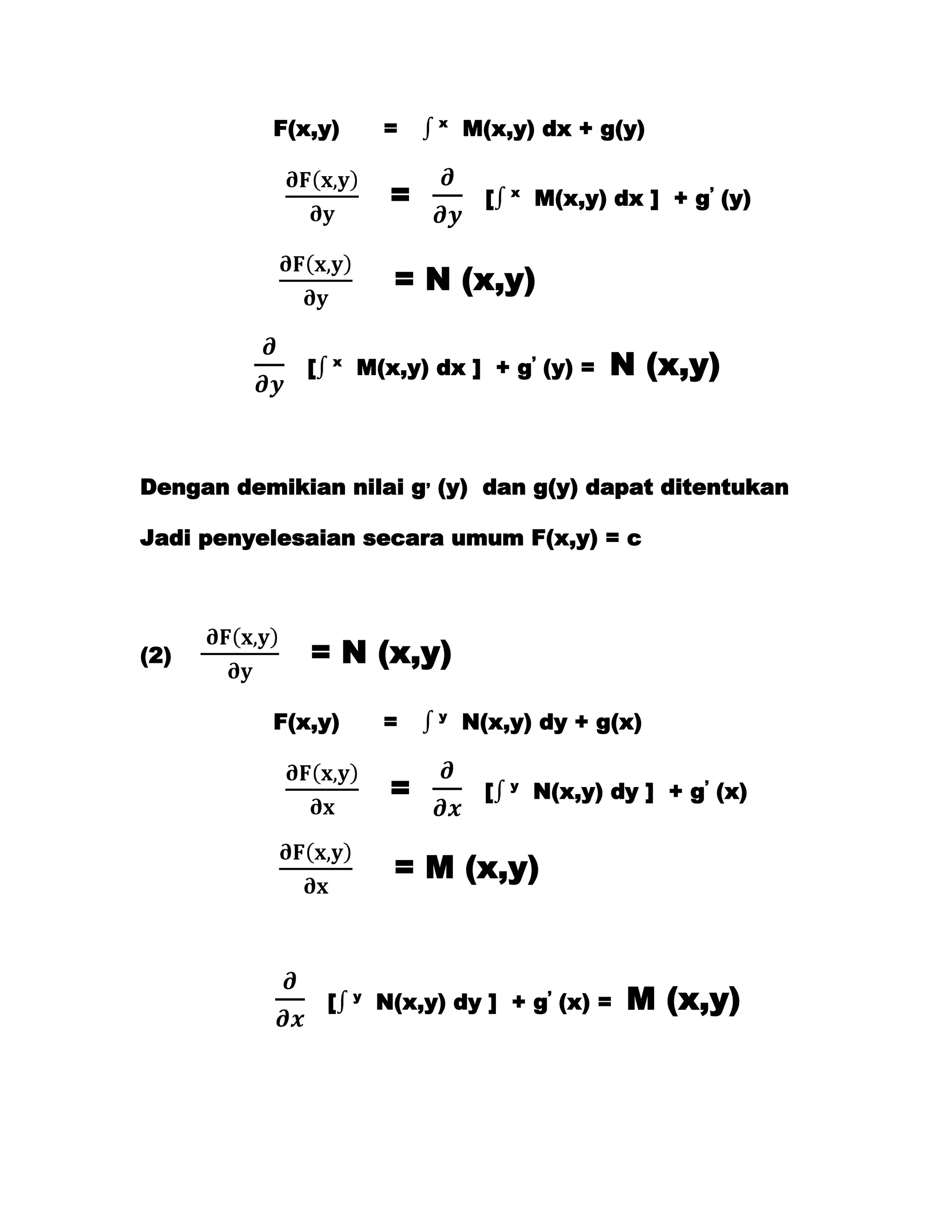 F(x,y)         =    x
                                   M(x,y) dx + g(y)


                           =         [   x
                                             M(x,y) dx ] + g’ (y)


                           = N (x,y)

              [   x
                      M(x,y) dx ] + g’ (y) =        N (x,y)


Dengan demikian nilai g, (y) dan g(y) dapat ditentukan

Jadi penyelesaian secara umum F(x,y) = c




(2)           = N (x,y)

           F(x,y)         =    y
                                   N(x,y) dy + g(x)


                           =         [   y
                                             N(x,y) dy ] + g’ (x)


                           = M (x,y)



                  [   y
                          N(x,y) dy ] + g’ (x) =     M (x,y)
 