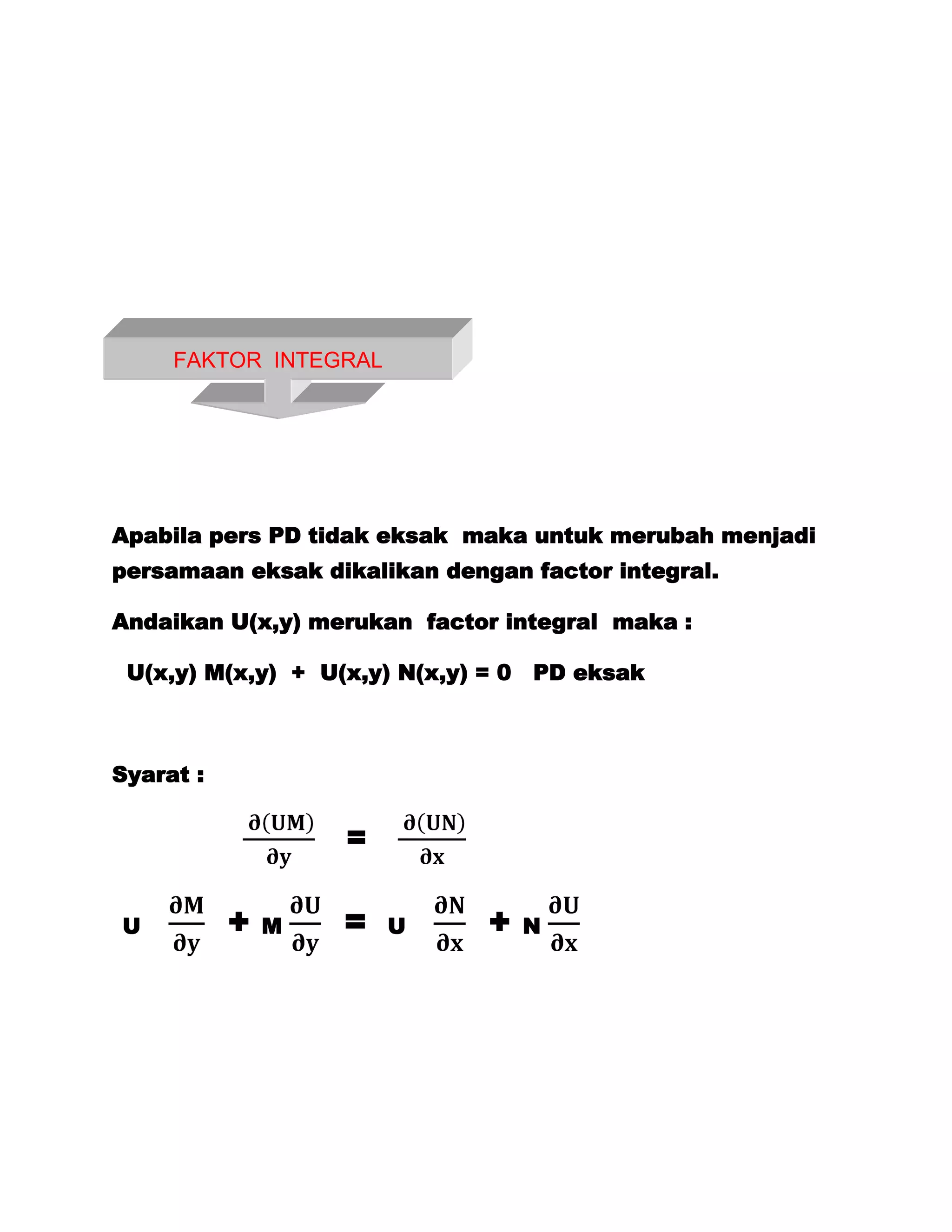 FAKTOR INTEGRAL




Apabila pers PD tidak eksak maka untuk merubah menjadi
persamaan eksak dikalikan dengan factor integral.

Andaikan U(x,y) merukan factor integral maka :

 U(x,y) M(x,y) + U(x,y) N(x,y) = 0 PD eksak



Syarat :


                   =

U          +   M   =   U      +   N
 