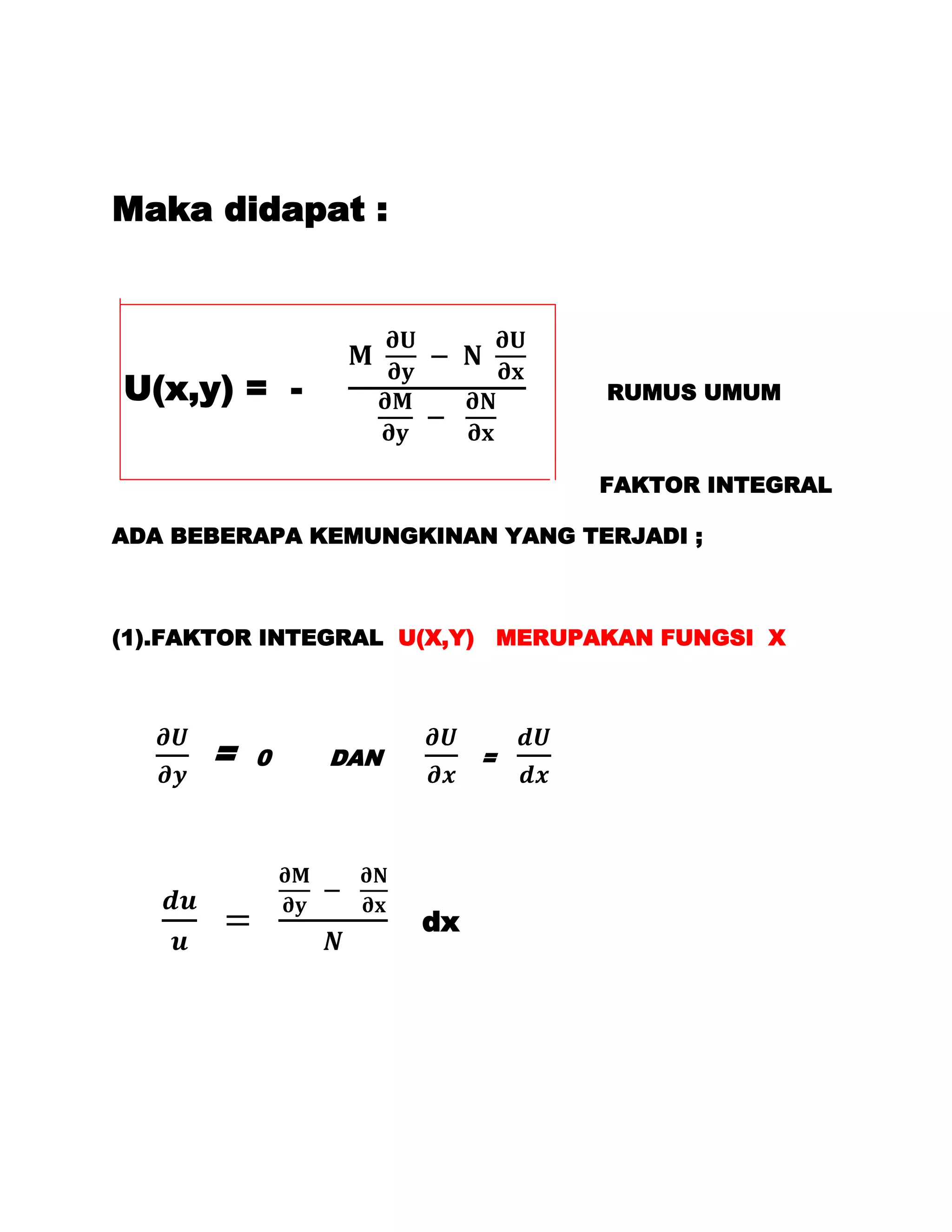 Maka didapat :




U(x,y) = -                       RUMUS UMUM



                                FAKTOR INTEGRAL

ADA BEBERAPA KEMUNGKINAN YANG TERJADI ;



(1).FAKTOR INTEGRAL U(X,Y) MERUPAKAN FUNGSI X




      =   0   DAN        =




                    dx
 