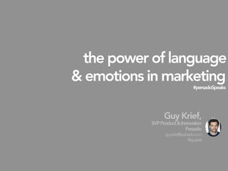 the power of language
& emotions in marketing
#persadoSpeaks

Guy Krief,
SVPProduct&Innovation
Persado
guy.krief@persado.com
@guykak


 