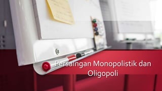Persaingan Monopolistik dan
Oligopoli
 