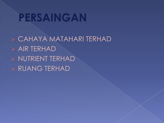 CAHAYA MATAHARI TERHAD
 AIR TERHAD
 NUTRIENT TERHAD
 RUANG TERHAD


 