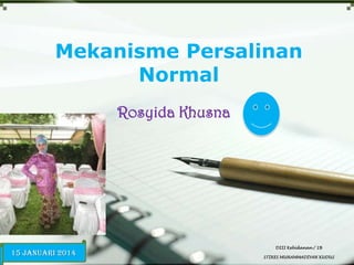 Mekanisme Persalinan
Normal
Rosyida Khusna

15 Januari 2014

DIII Kebidanan / 1B
STIKES MUHAMMADIYAH KUDUS

 