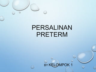 PERSALINAN
PRETERM
BY KELOMPOK 1
 