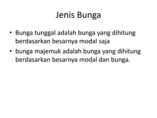Jenis Bunga
• Bunga tunggal adalah bunga yang dihitung
berdasarkan besarnya modal saja
• bunga majemuk adalah bunga yang dihitung
berdasarkan besarnya modal dan bunga.
 
