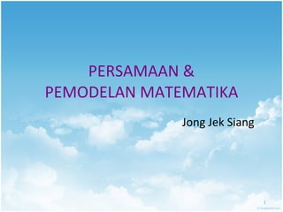 PERSAMAAN & PEMODELAN MATEMATIKA Jong Jek Siang 