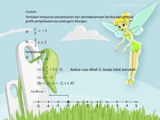 Contoh :
Tentukan himpunan penyelesaian dari pertidaksamaan berikut dan gambar
grafik penyelesaiannya pada garis bilangan.
a)
b)
Penyelesaian:
a)
1
2


x
2
3
2

 x
}
,
2
|
{
2
)
1
.(
2
2
.
2
1
2
R
x
x
x
Hp
x
x
x












Kedua ruas dikali 2, tanda tidak berubah
Grafiknya :
1 2 3 4
0
-5 5
-4 -3 -2 -1
 