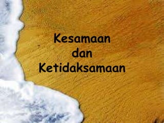 Kesamaan
dan
Ketidaksamaan
 