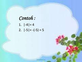 Contoh :
1. |-4|= 4
2. |-5|= -(-5) = 5
 