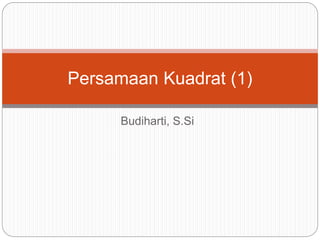 Budiharti, S.Si
Persamaan Kuadrat (1)
 