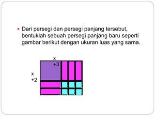  Dari persegi dan persegi panjang tersebut,
bentuklah sebuah persegi panjang baru seperti
gambar berikut dengan ukuran luas yang sama.
x
+3
x
+2
 