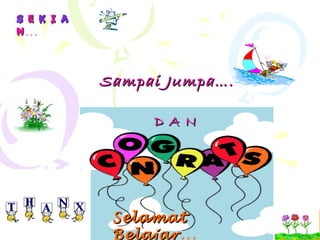 Sampai Jumpa….Sampai Jumpa….
SS EE KK II AA
NN…
SelamatSelamat
Belajar…
D A ND A N
 