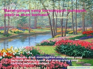 “Barangsiapa yang bersungguh-sungguh,
pasti ia akan berhasil”
“… Niscaya Allah meninggikan orang-orang yang
beriman diantara kamu dan orang-orang yang
berilmu beberapa derajad…”
( Q.S. Al Mujaadalah : 11 )
(Al-Hadits)
nurin_az@telkom.net
 