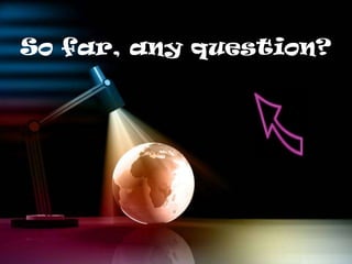 So far, any question?
 