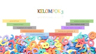 KELOMPOK 3
NADHILAH QAMARUL .R.
ALDI SEPTIAN
KENI ARIANSYAH
DIMAS SATRIO
FLORENZA OCTARINA
FITRIANA NUR DHEWAYANI
KARIEN JOSEPHINE Z
NAURA SHAFA SALSABILA
RINA NURMALASARI
WINDA YUASMI ZAMIL
 