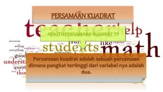 PERSAMAAN KUADRAT
APA ITU PERSAMAAN KUADRAT ???
Persamaan kuadrat adalah sebuah persamaan
dimana pangkat tertinggi dari variabel nya adalah
dua.
 