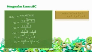 Contoh : 𝑥2
+ 3𝑥 + 2 = 0
𝑎 = 1 𝑏 = 3 𝑐 = 2𝑥1.2 =
−𝑏 ± 𝑏2 −4𝑎𝑐
2𝑎
𝑥1.2 =
−3 ± 32 −4.1.2
2.1
𝑥1.2 =
−3 ± 9 −8
2
𝑥1.2 =
−3 ± 1
2
=
−3 ±1
2
𝑥1 =
−3+1
2
=
−2
2
= -1
𝑥2 =
−3−1
2
=
−4
2
= −2
 