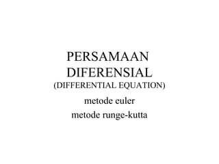 PERSAMAAN
DIFERENSIAL
(DIFFERENTIAL EQUATION)
metode euler
metode runge-kutta
 