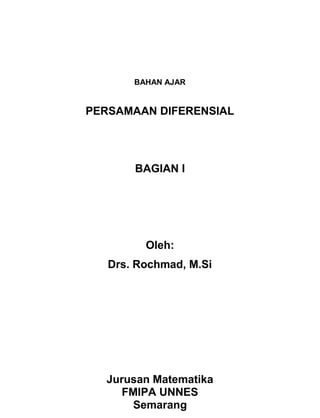 BAHAN AJAR


PERSAMAAN DIFERENSIAL




       BAGIAN I




         Oleh:
   Drs. Rochmad, M.Si




  Jurusan Matematika
     FMIPA UNNES
      Semarang
 