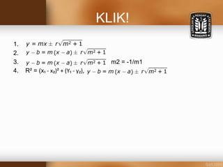 KLIK!
1.
2.
3. m2 = -1/m1
4. R² = (x₁ - x₂)² + (Y₁ - y₂),
 