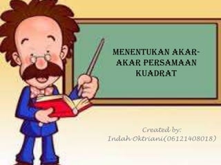 Menentukan Akar-
akar Persamaan
Kuadrat
Created by:
Indah Oktriani(06121408018)
 