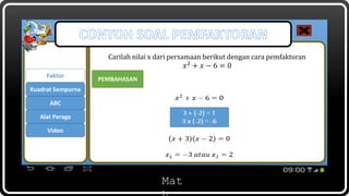 Mat
Carilah nilai x dari persamaan berikut dengan cara pemfaktoran
𝑥2
+ 𝑥 − 6 = 0
Faktor
ABC
Kuadrat Sempurna
Alat Peraga
Video
PEMBAHASAN
 