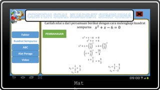 Mat
Carilah nilai x dari persamaan berikut dengan cara melengkapi kuadrat
sempurna
Faktor
ABC
Kuadrat Sempurna
Alat Peraga
Video
𝑥2
+ 𝑥 − 6 = 0
PEMBAHASAN
 
